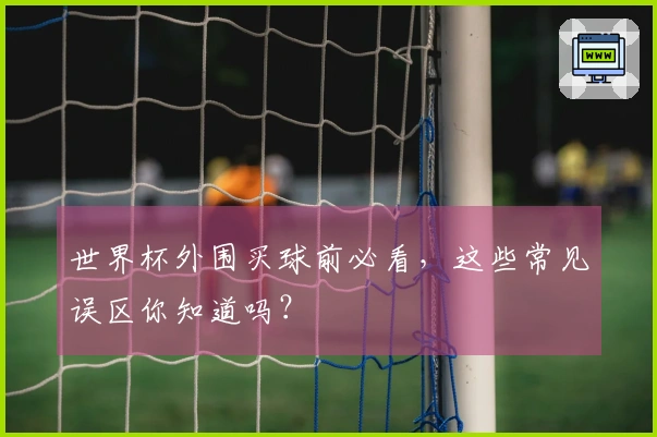 世界杯外围买球前必看，这些常见误区你知道吗？