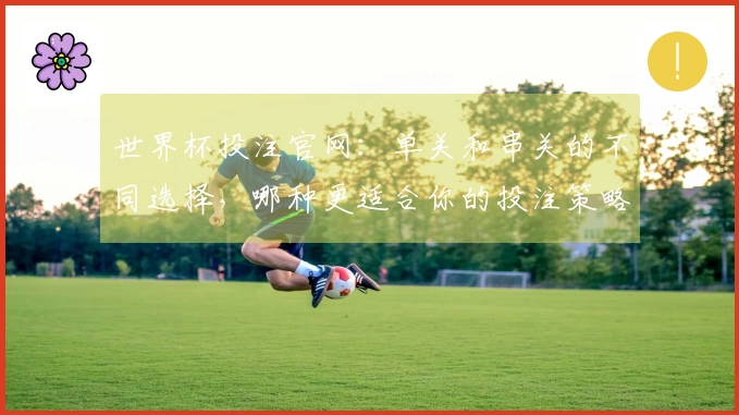 世界杯投注官网：单关和串关的不同选择，哪种更适合你的投注策略？