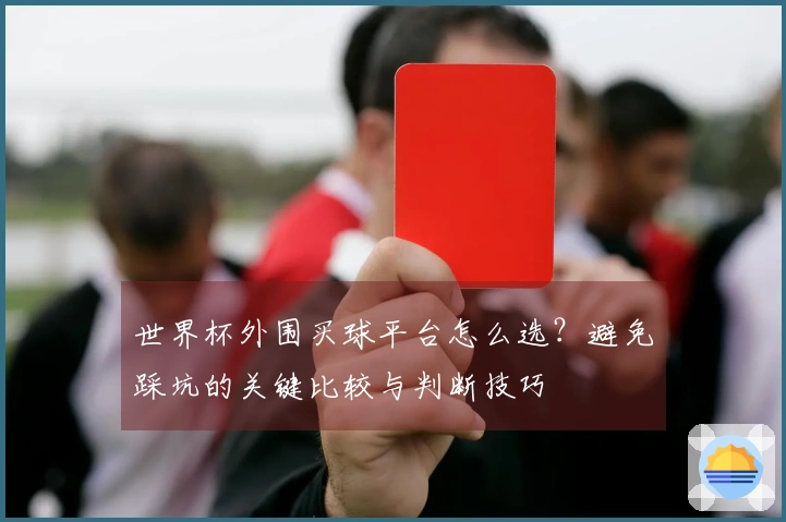 世界杯外围买球平台怎么选？避免踩坑的关键比较与判断技巧
