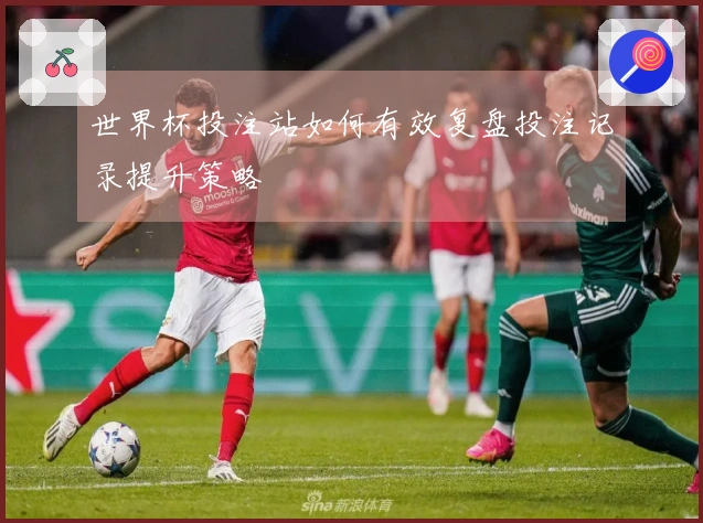 世界杯投注站如何有效复盘投注记录提升策略