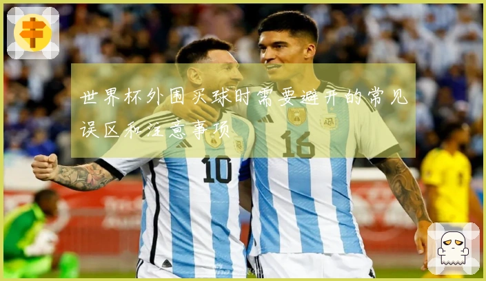 世界杯外围买球时需要避开的常见误区和注意事项