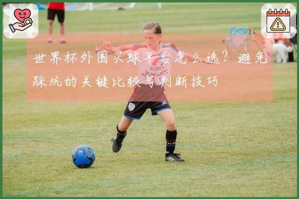 世界杯外围买球平台怎么选？避免踩坑的关键比较与判断技巧