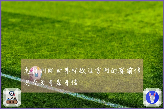 怎样判断世界杯投注官网的赛前信息是否可靠可信