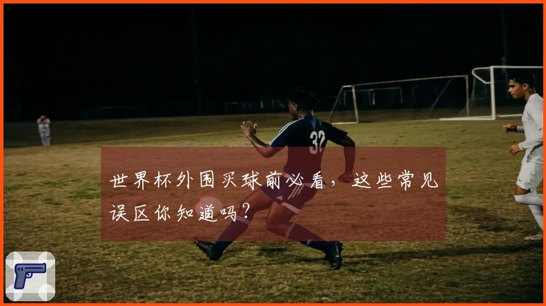 世界杯外围买球前必看，这些常见误区你知道吗？