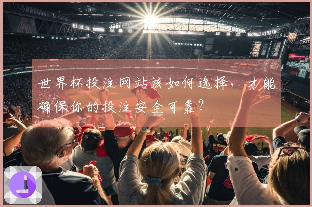 世界杯投注网站该如何选择，才能确保你的投注安全可靠？